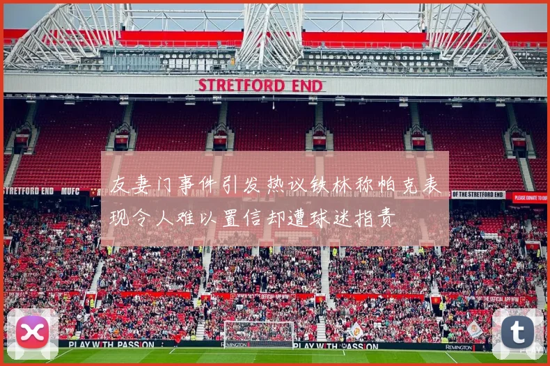 友妻门事件引发热议铁林称帕克表现令人难以置信却遭球迷指责