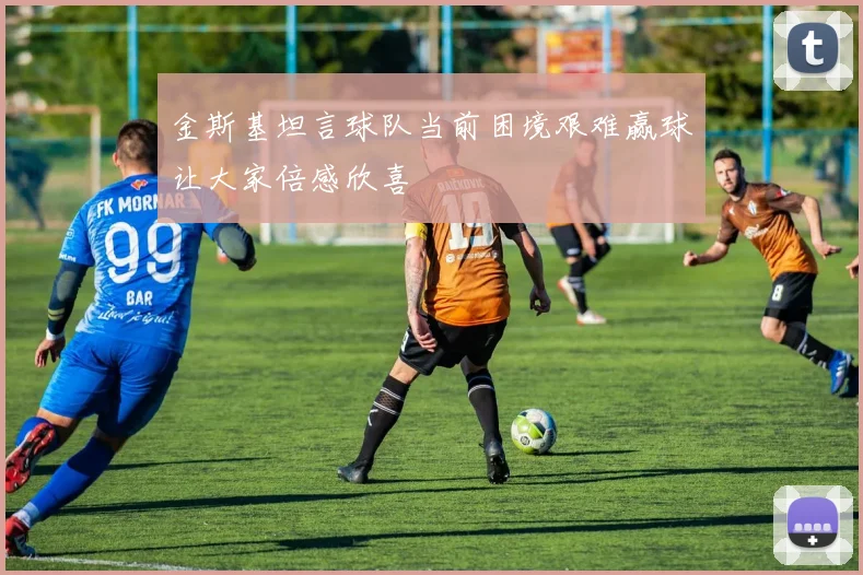 金斯基坦言球队当前困境艰难赢球让大家倍感欣喜