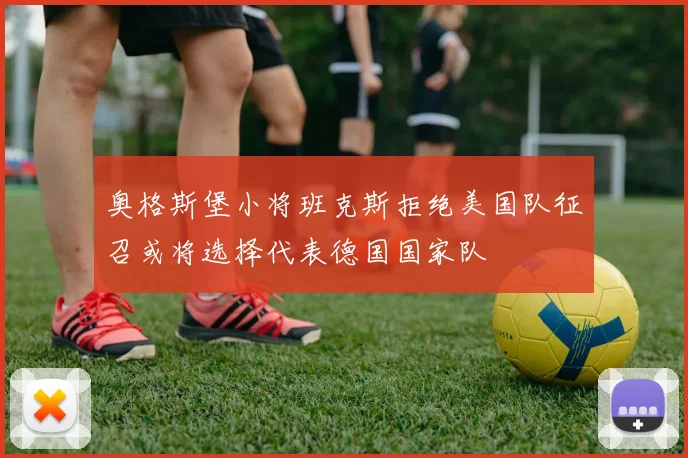奥格斯堡小将班克斯拒绝美国队征召或将选择代表德国国家队