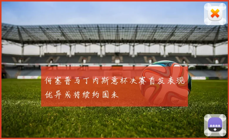何塞普马丁内斯意杯决赛首发表现优异或将续约国米