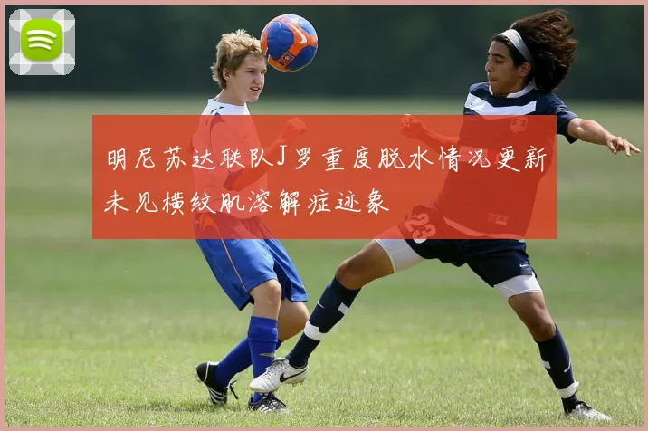 明尼苏达联队J罗重度脱水情况更新未见横纹肌溶解症迹象