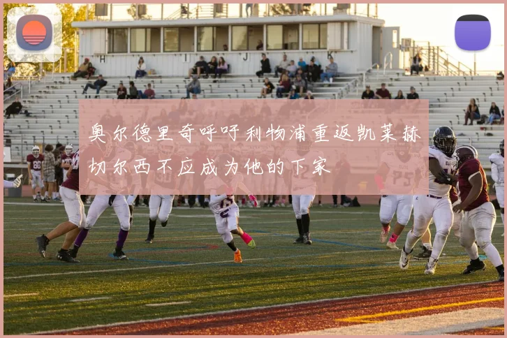 奥尔德里奇呼吁利物浦重返凯莱赫切尔西不应成为他的下家
