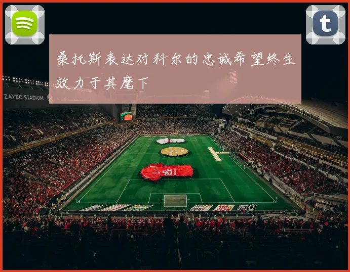 桑托斯表达对科尔的忠诚希望终生效力于其麾下