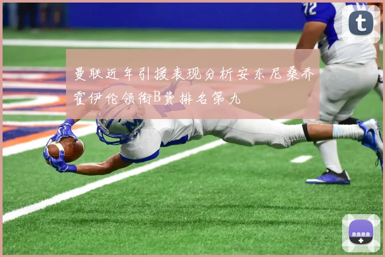曼联近年引援表现分析安东尼桑乔霍伊伦领衔B费排名第九