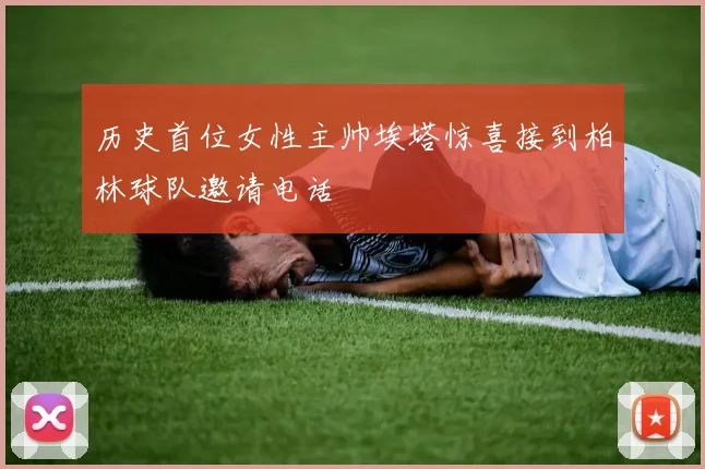历史首位女性主帅埃塔惊喜接到柏林球队邀请电话