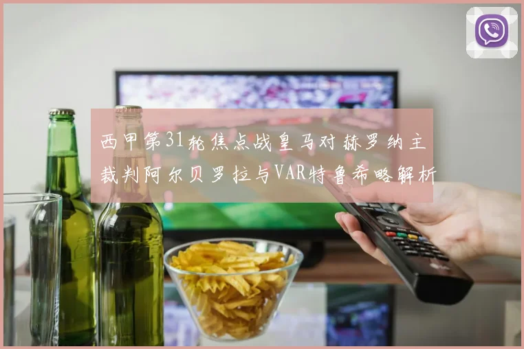 西甲第31轮焦点战皇马对赫罗纳主裁判阿尔贝罗拉与VAR特鲁希略解析