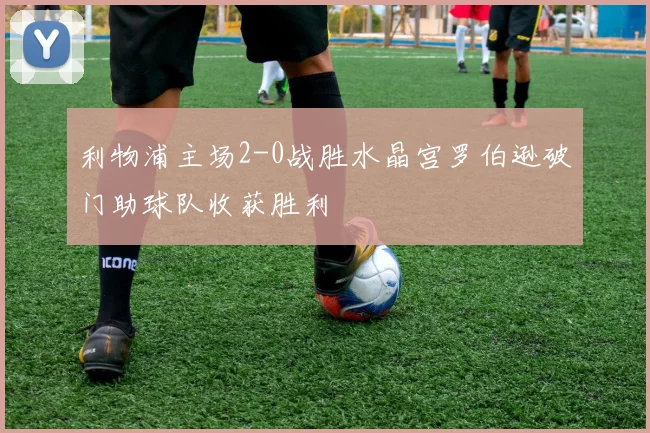 利物浦主场2-0战胜水晶宫罗伯逊破门助球队收获胜利