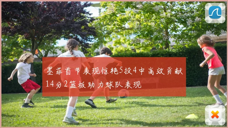 墨菲首节表现惊艳5投4中高效贡献14分2篮板助力球队表现