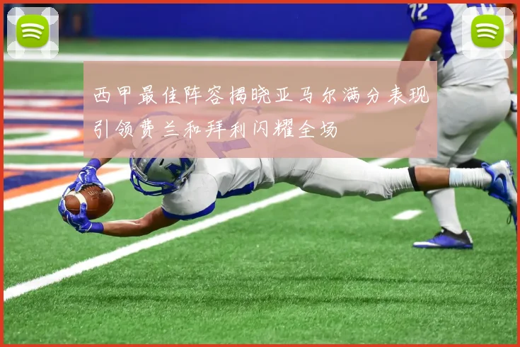 西甲最佳阵容揭晓亚马尔满分表现引领费兰和拜利闪耀全场