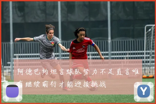 阿德巴约坦言球队努力不足直言唯有继续前行才能迎接挑战