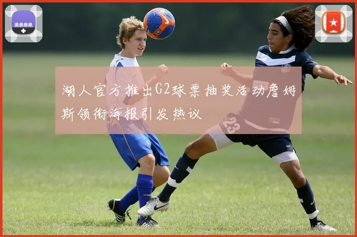 湖人官方推出G2球票抽奖活动詹姆斯领衔海报引发热议